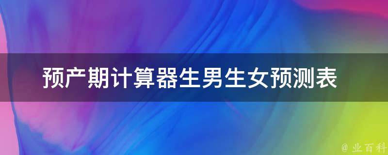 预产期计算器_生男生女预测表+精准测算方法