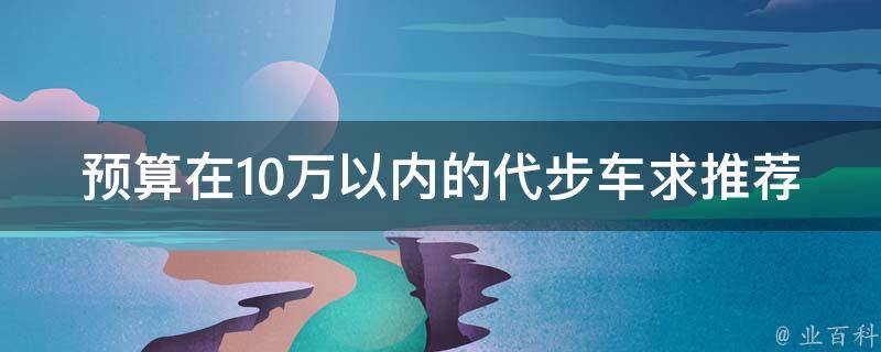 预算在10万以内的代步车求推荐 