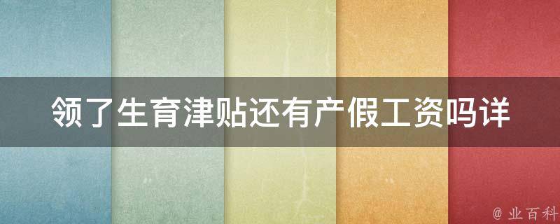 领了生育津贴还有产假工资吗_详解新政策