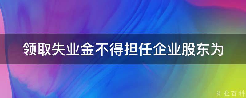 **失业金不得担任企业股东_为什么？有哪些风险？