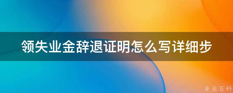 领失业金辞退证明怎么写_详细步骤和注意事项