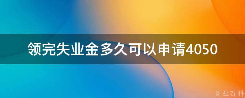 领完失业金多久可以申请4050_详细申请流程解析