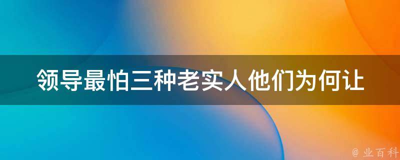 领导最怕三种老实人_他们为何让领导头疼