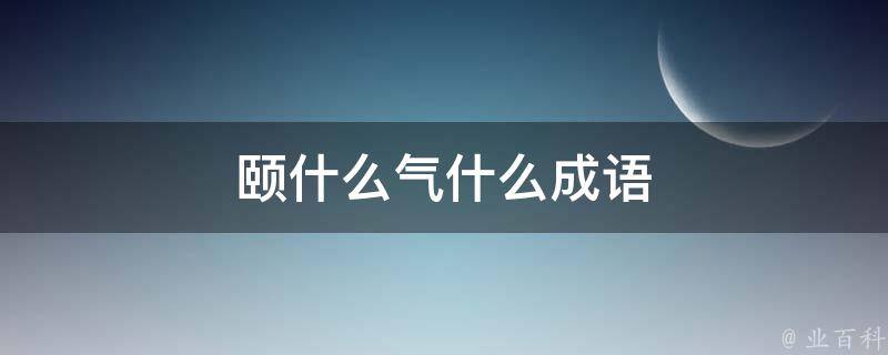 颐什么气什么成语 