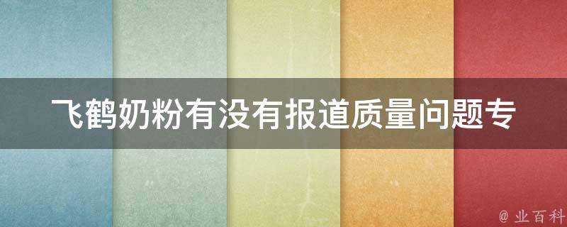 飞鹤奶粉有没有报道质量问题_专家解读飞鹤奶粉事件，网友热议飞鹤奶粉质量。