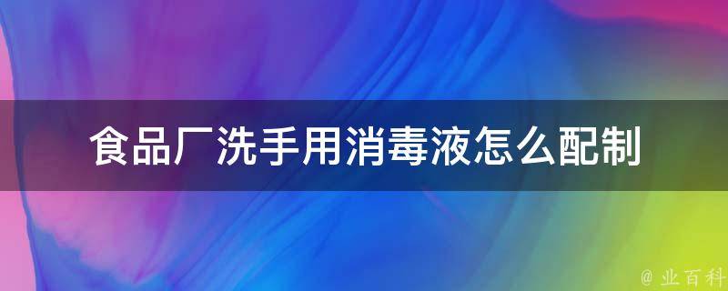 食品厂洗手用消毒液怎么配制 