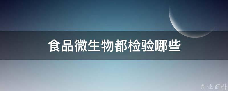 食品微生物都检验哪些 