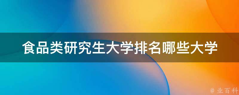 食品类研究生大学排名_哪些大学的食品类研究生教育最好？