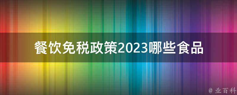 餐饮免税政策2023(哪些食品可以享受免税？)