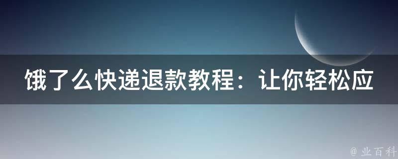 饿了么快递退款教程：让你轻松应对退款问题