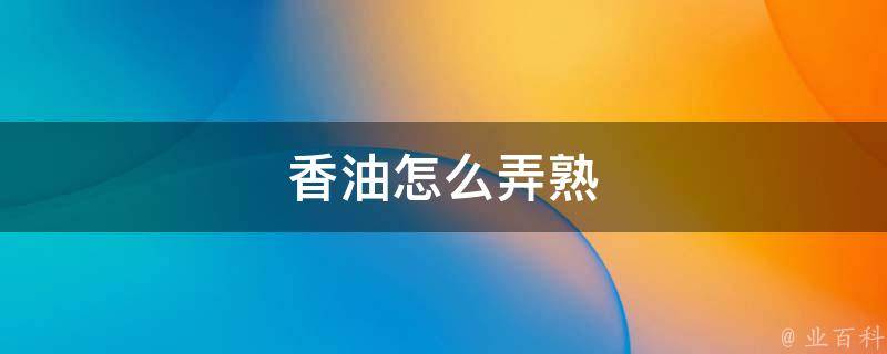 香油怎么弄熟 