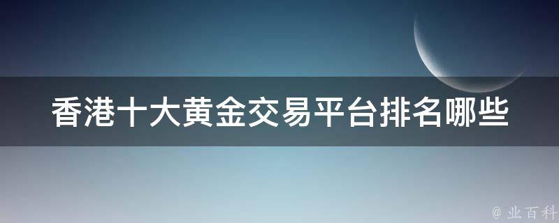 香港十大黄金交易平台排名(哪些平台值得投资？)