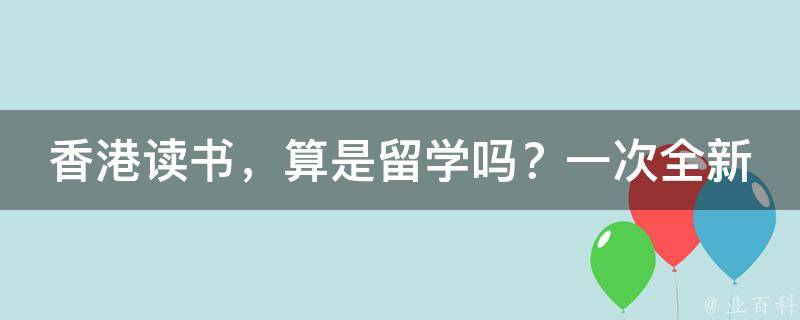 香港读书，算是留学吗？一次全新的学术体验等你探索