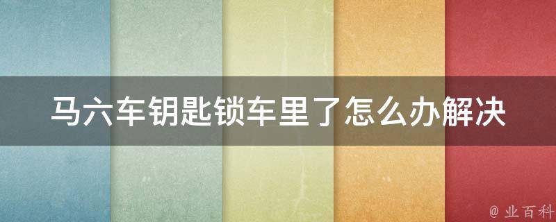 马六车钥匙锁车里了怎么办_解决方法大全