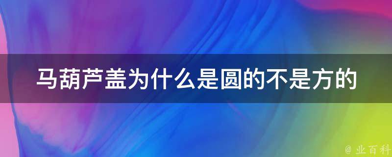 马葫芦盖为什么是圆的不是方的 