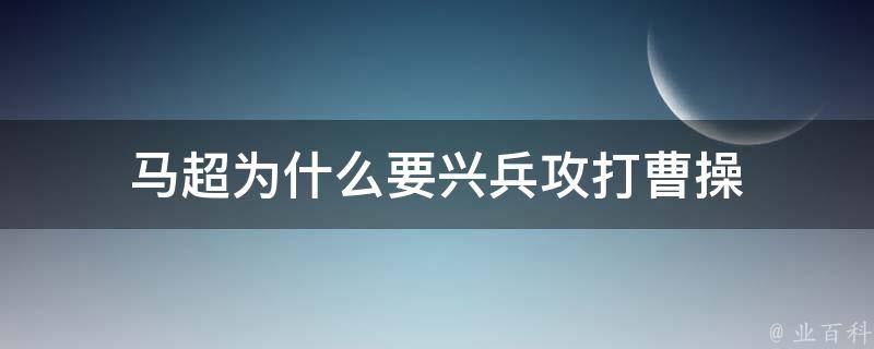 马超为什么要兴兵攻打曹操 