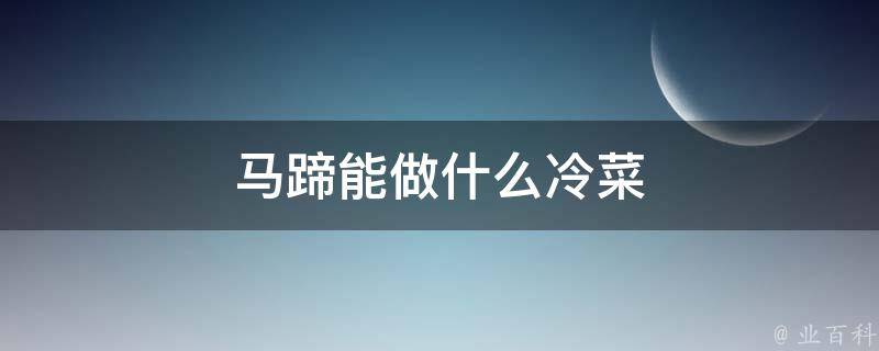 马蹄能做什么冷菜 