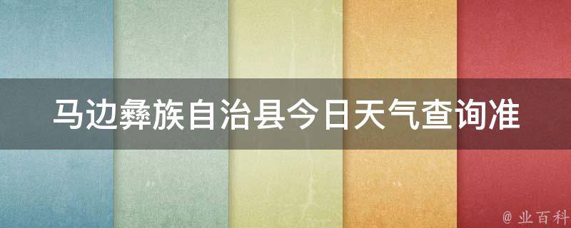 马边彝族自治县今日天气查询_准确预报，24小时不间断更新。