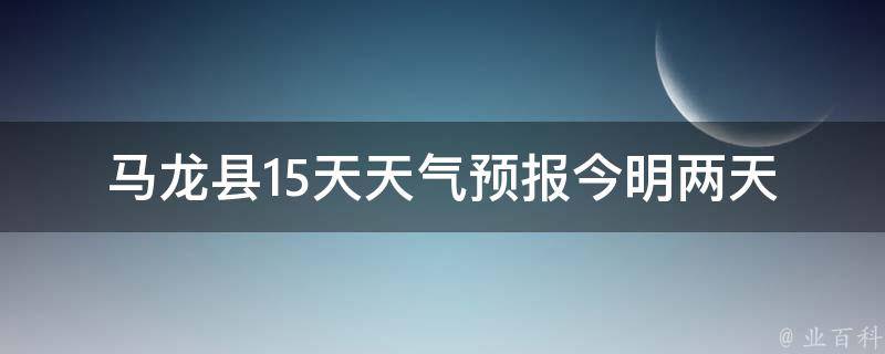 马龙县15天天气预报_今明两天气温骤降，注意保暖。