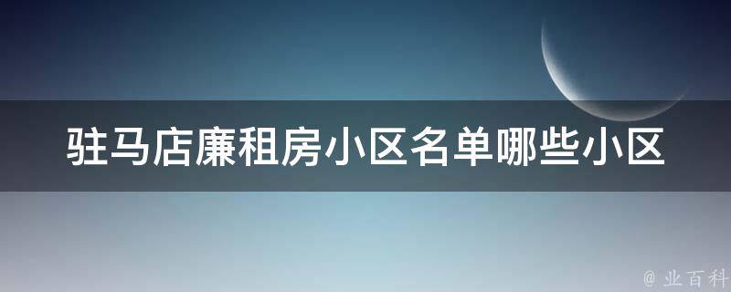 驻马店廉租房小区名单(哪些小区可以申请廉租房？)