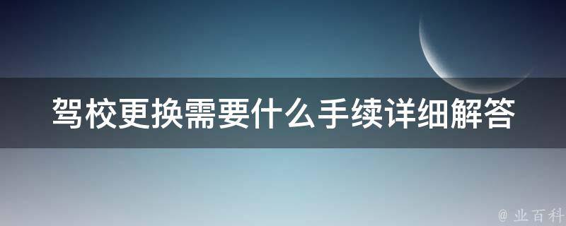 驾校更换需要什么手续_详细解答