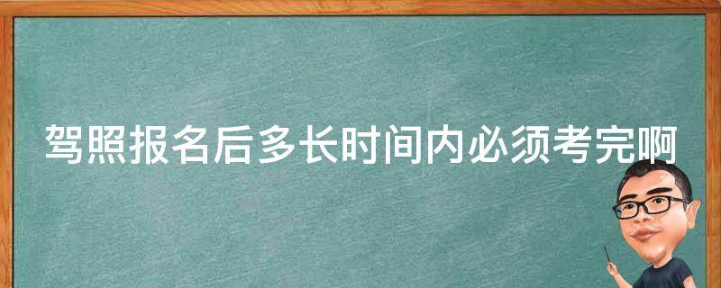 驾照报名后多长时间内必须考完啊 