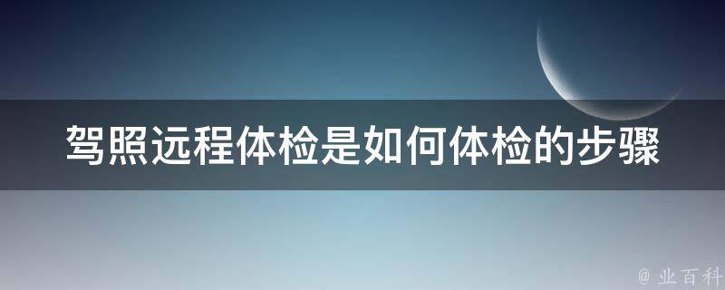 驾照远程体检是如何体检的(步骤详解)