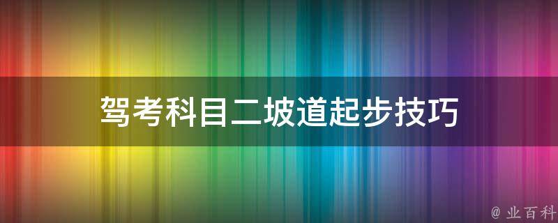 驾考科目二坡道起步技巧 