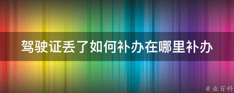 ***丢了如何补办在哪里补办_详细步骤和注意事项