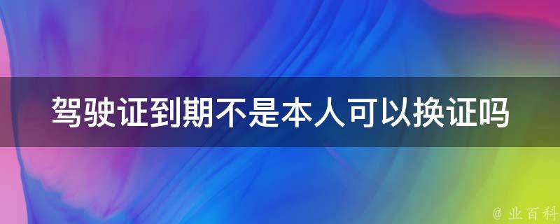 ***到期不是本人可以换证吗(需要哪些证明材料)