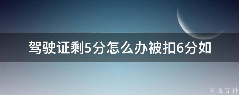 ***剩5分怎么办被扣6分(如何避免被吊销**)