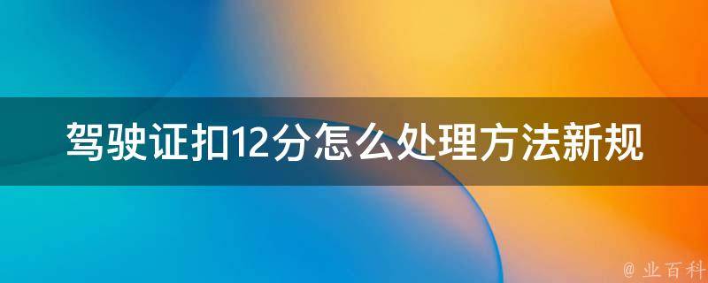 ***扣12分怎么处理方法新规定c2_详解2021年最新的驾驶扣分制度和处罚规定