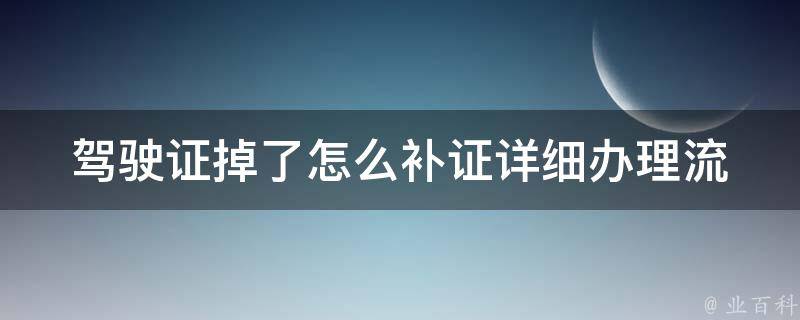 ***掉了怎么补证(详细办理流程和注意事项)