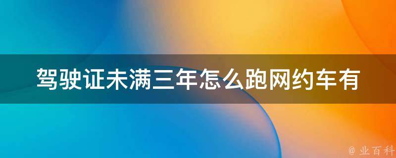 ***未满三年怎么跑网约车(有哪些需要注意的事项)