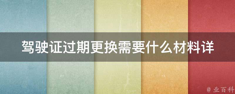 驾驶证过期更换需要什么材料(详细清单)