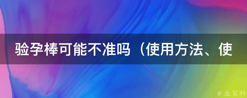 验孕棒可能不准吗_使用方法、使用时间、误差范围、其他检查方法