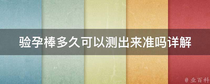 验孕棒多久可以测出来准吗_详解测孕时间、准确率和使用方法。