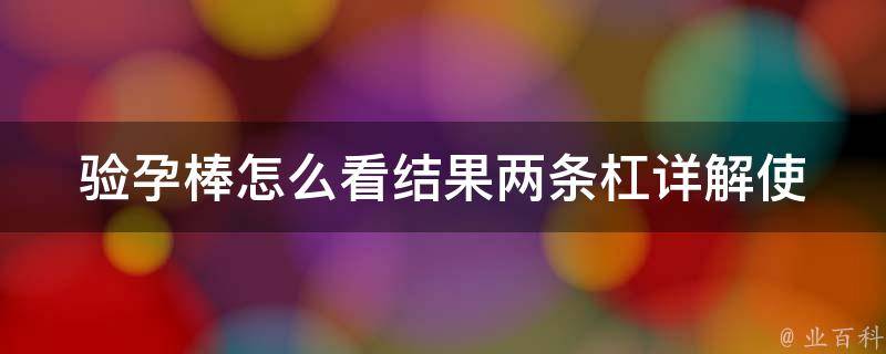 验孕棒怎么看结果两条杠_详解使用方法及注意事项