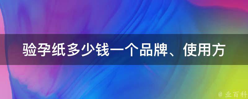 验孕纸多少钱一个_品牌、使用方法、购买渠道详解