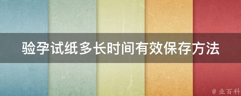 验孕试纸多长时间有效_保存方法、使用注意事项、有效期限详解。