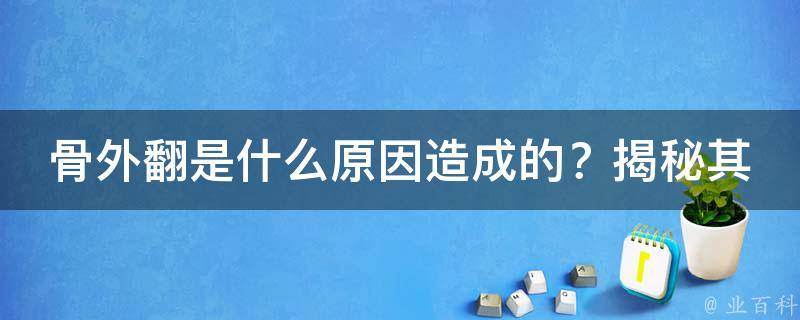 骨外翻是什么原因造成的？揭秘其背后的秘密