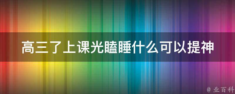 高三了上课光瞌睡什么可以提神 