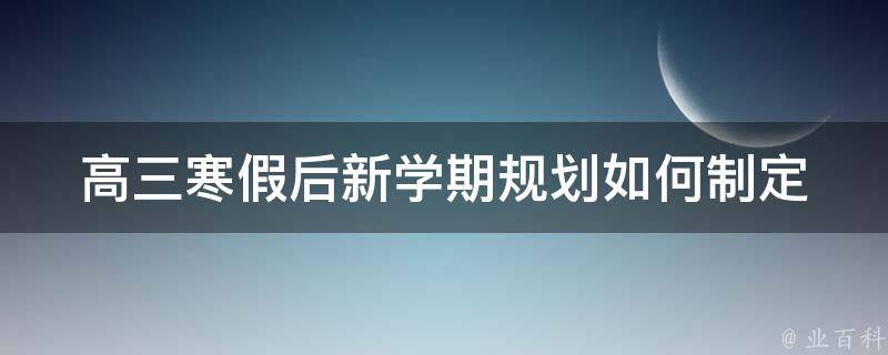 高三寒假后新学期规划_如何制定高效计划，提高学习效率