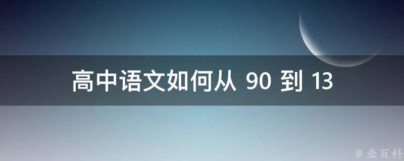 高中语文如何从 90 到 130：逆袭之路只需三步