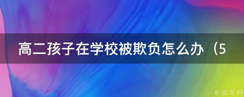 高二孩子在学校被欺负怎么办（5种有效方法让孩子摆脱校园欺凌）