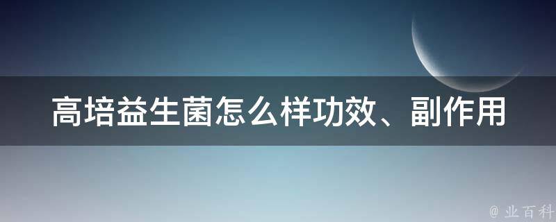 高培益生菌怎么样_功效、副作用、口碑等综合评测