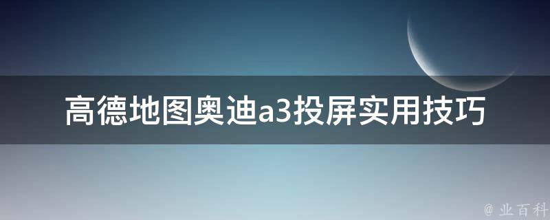 高德地图奥迪a3投屏(实用技巧及设置教程)