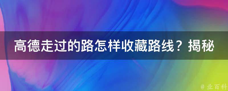 高德走过的路怎样收藏路线？揭秘高德地图的收藏之路