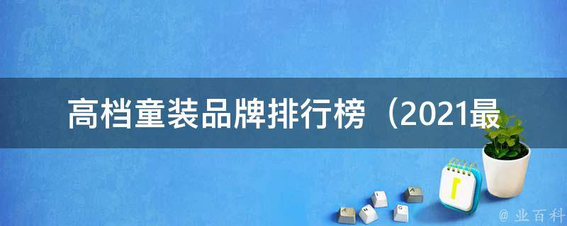 高档童装品牌排行榜_2021最新版，百变时尚童装品牌大盘点