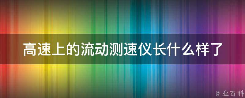 高速上的流动测速仪长什么样(了解一下这个神奇的设备)